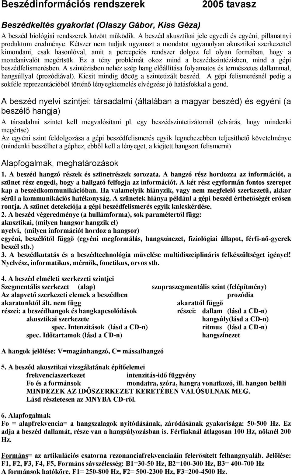 Kétszer nem tudjuk ugyanazt a mondatot ugyanolyan akusztikai szerkezettel kimondani, csak hasonlóval, amit a percepciós rendszer dolgoz fel olyan formában, hogy a mondanivalót megértsük.