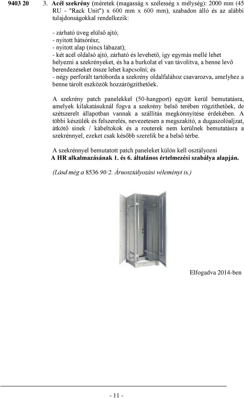 nyitott hátsórész; - nyitott alap (nincs lábazat); - két acél oldalsó ajtó, zárható és levehető, így egymás mellé lehet helyezni a szekrényeket, és ha a burkolat el van távolítva, a benne levő