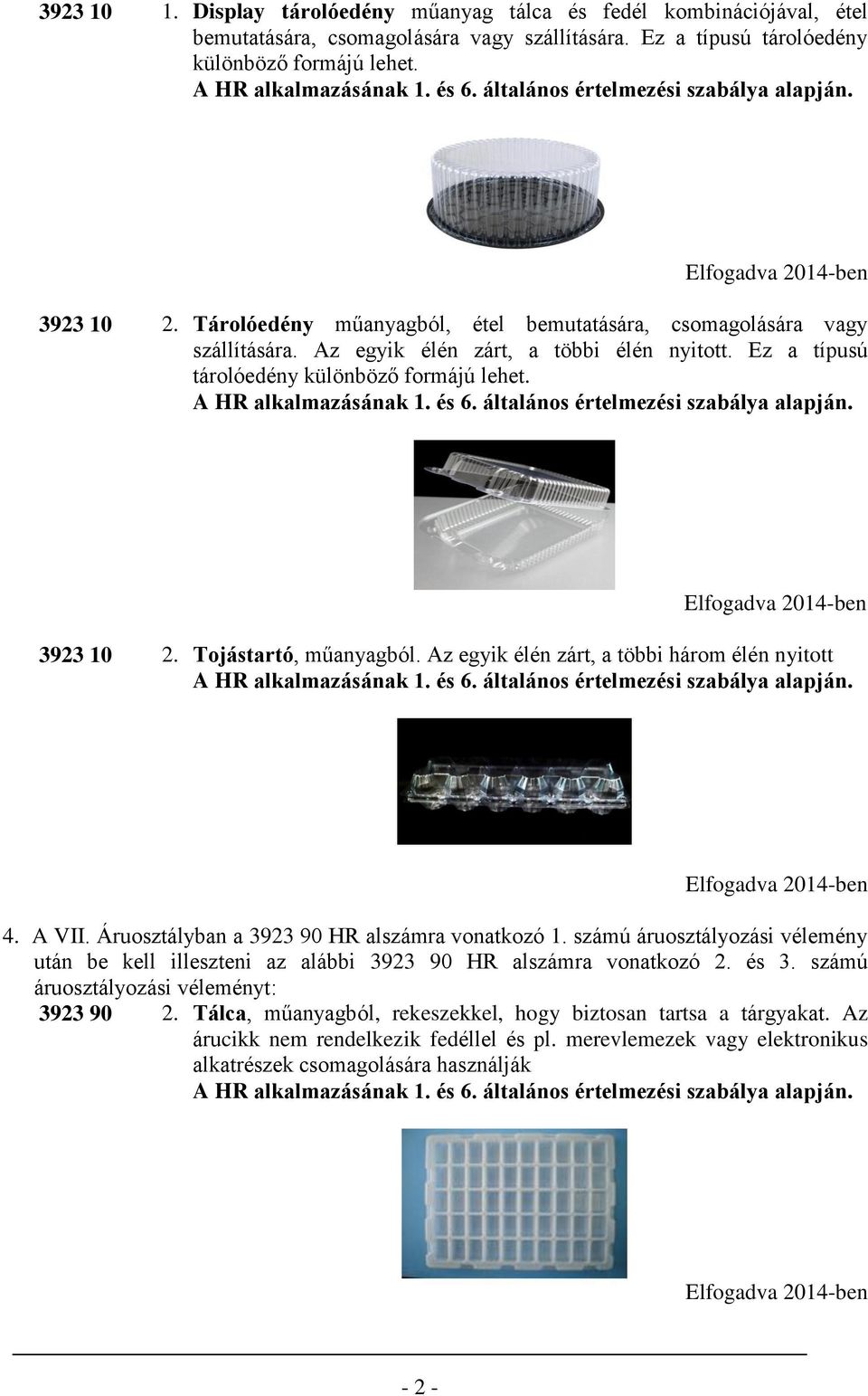 Tojástartó, műanyagból. Az egyik élén zárt, a többi három élén nyitott 4. A VII. Áruosztályban a 3923 90 HR alszámra vonatkozó 1.