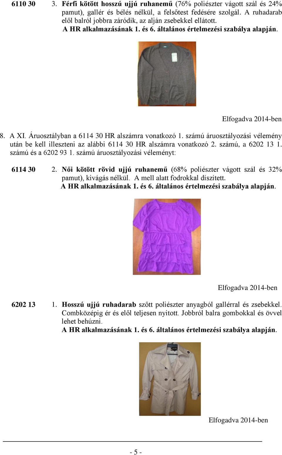 számú áruosztályozási vélemény után be kell illeszteni az alábbi 6114 30 HR alszámra vonatkozó 2. számú, a 6202 13 1. számú és a 6202 93 1. számú 6114 30 2.