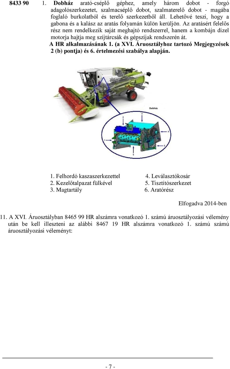 Az aratásért felelős rész nem rendelkezik saját meghajtó rendszerrel, hanem a kombájn dízel motorja hajtja meg szíjtárcsák és gépszíjak rendszerén át. A HR alkalmazásának 1. (a XVI.