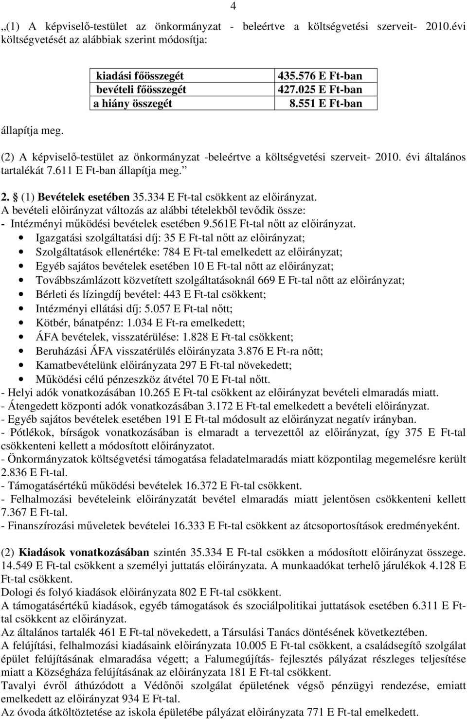 2. (1) Bevételek esetében 35.334 E Ft-tal csökkent az elıirányzat. A bevételi elıirányzat változás az alábbi tételekbıl tevıdik össze: - Intézményi mőködési bevételek esetében 9.
