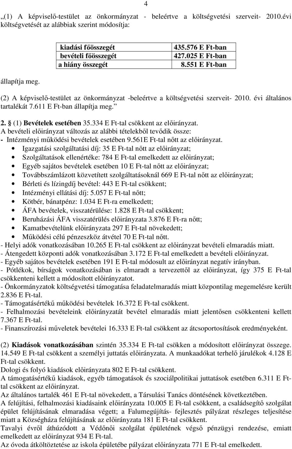 2. (1) Bevételek esetében 35.334 E Ft-tal csökkent az elıirányzat. A bevételi elıirányzat változás az alábbi tételekbıl tevıdik össze: - Intézményi mőködési bevételek esetében 9.