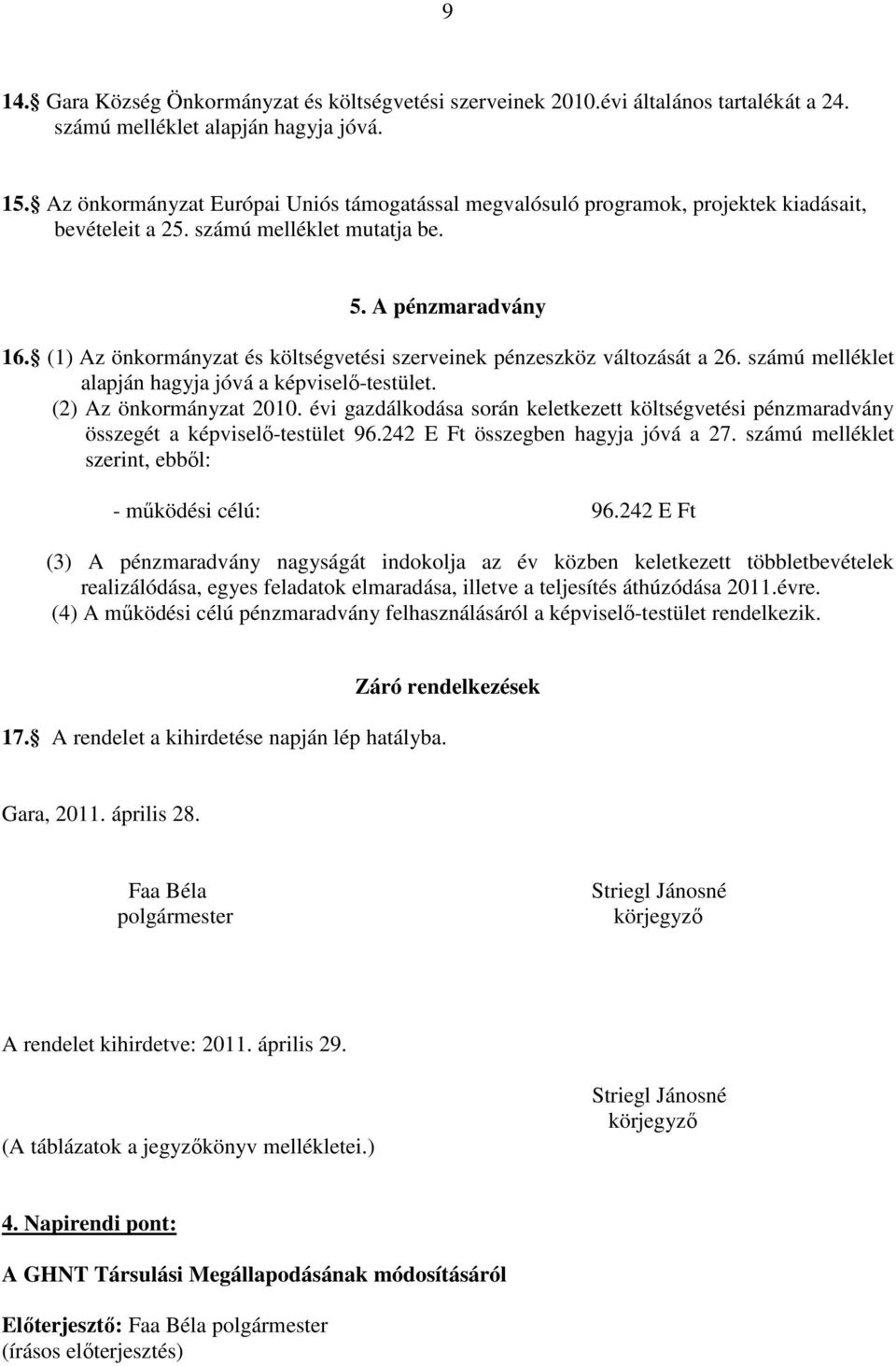 (1) Az önkormányzat és költségvetési szerveinek pénzeszköz változását a 26. számú melléklet alapján hagyja jóvá a képviselı-testület. (2) Az önkormányzat 2010.