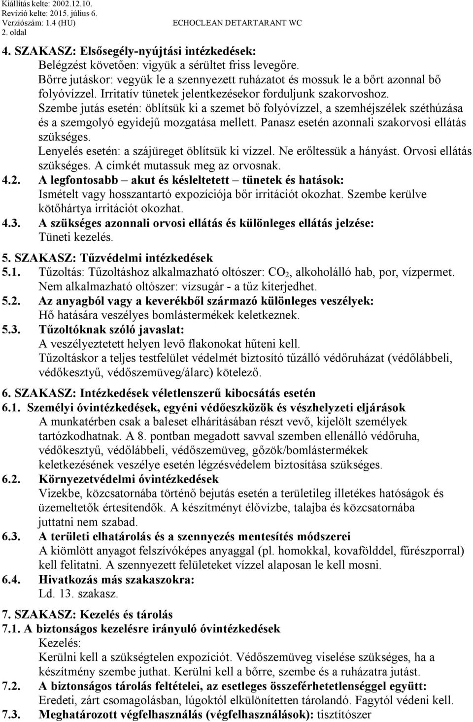 Szembe jutás esetén: öblítsük ki a szemet bő folyóvízzel, a szemhéjszélek széthúzása és a szemgolyó egyidejű mozgatása mellett. Panasz esetén azonnali szakorvosi ellátás szükséges.