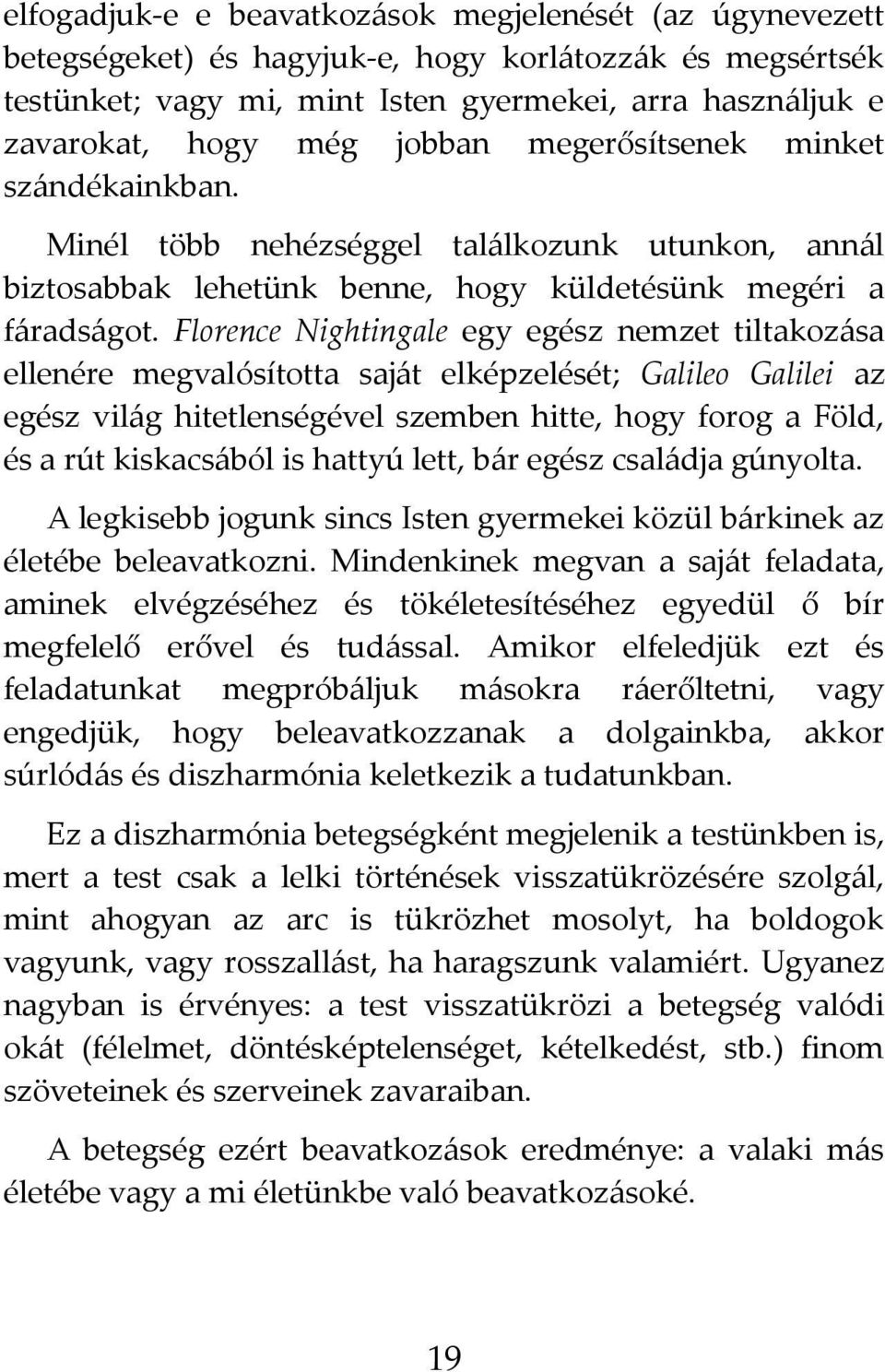 Florence Nightingale egy egész nemzet tiltakozása ellenére megvalósította saját elképzelését; Galileo Galilei az egész világ hitetlenségével szemben hitte, hogy forog a Föld, és a rút kiskacsából is