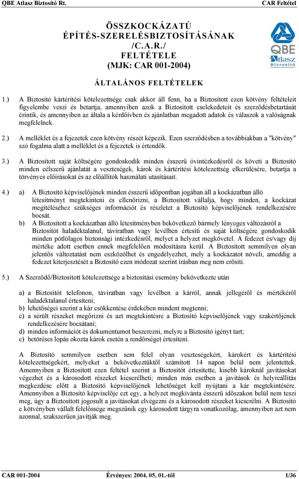 szerződésbetartását érintik, és amennyiben az általa a kérdőívben és ajánlatban megadott adatok és válaszok a valóságnak megfelelnek. 2.) A melléklet és a fejezetek ezen kötvény részét képezik.