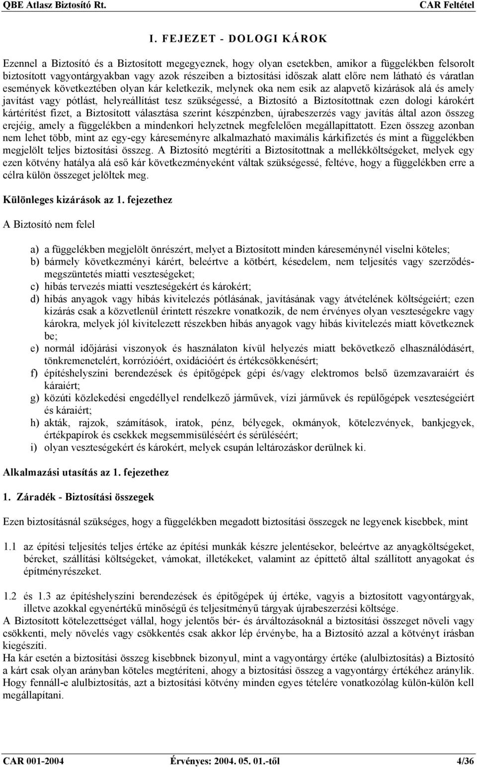 Biztosító a Biztosítottnak ezen dologi károkért kártérítést fizet, a Biztosított választása szerint készpénzben, újrabeszerzés vagy javítás által azon összeg erejéig, amely a függelékben a mindenkori