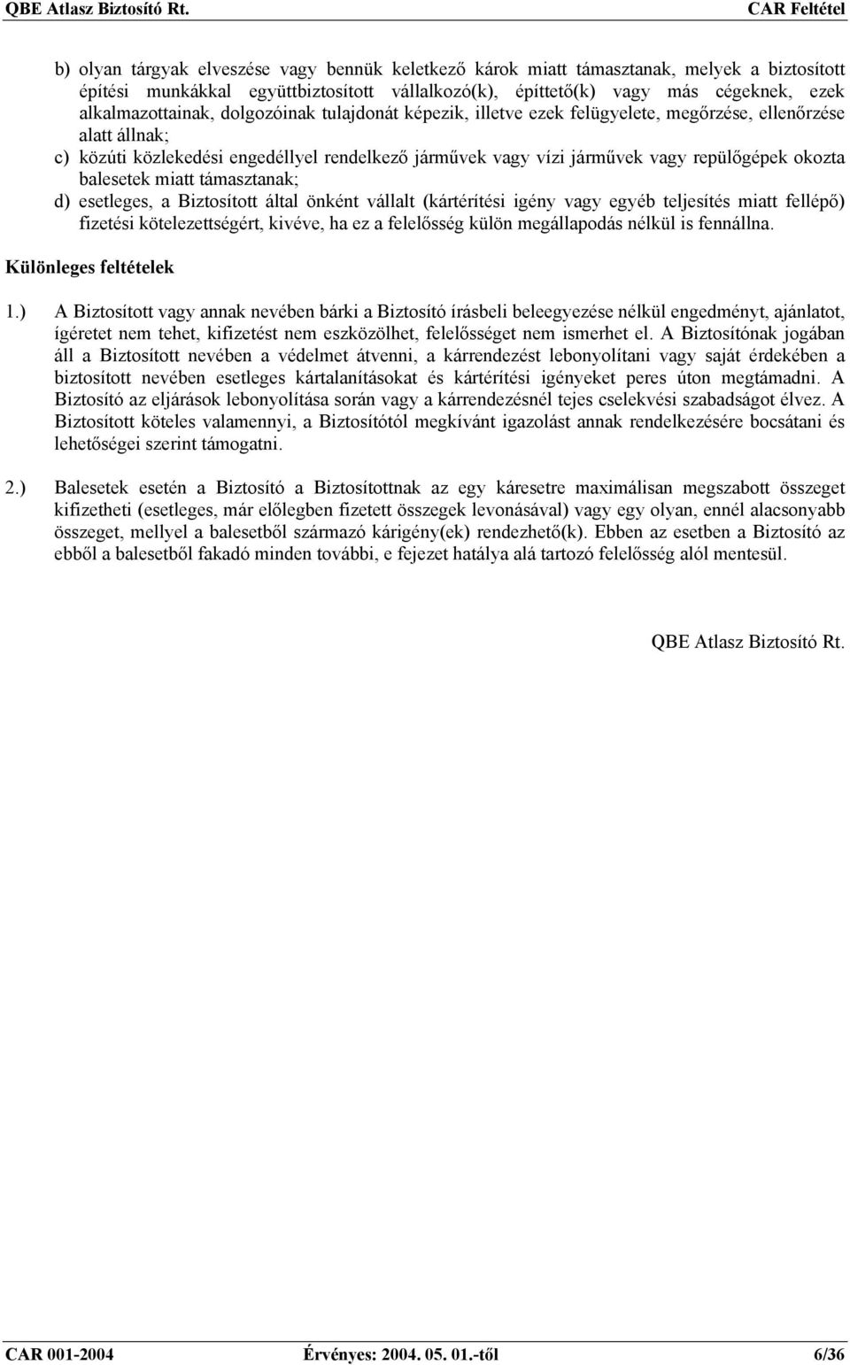 balesetek miatt támasztanak; d) esetleges, a Biztosított által önként vállalt (kártérítési igény vagy egyéb teljesítés miatt fellépő) fizetési kötelezettségért, kivéve, ha ez a felelősség külön