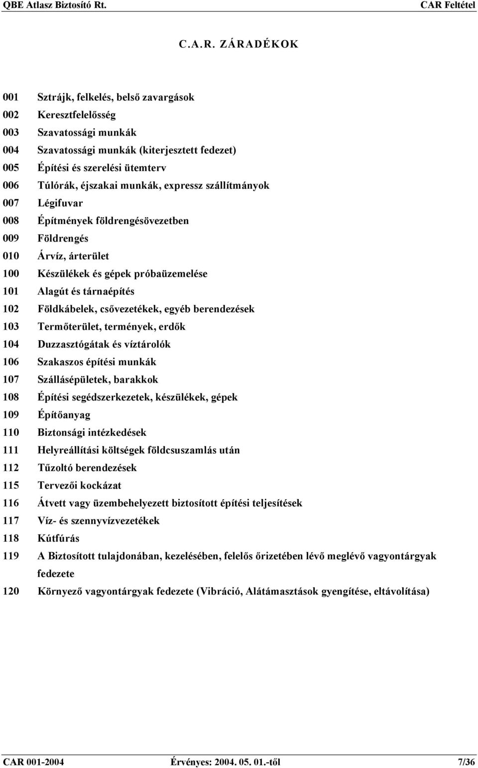 munkák, expressz szállítmányok 007 Légifuvar 008 Építmények földrengésövezetben 009 Földrengés 010 Árvíz, árterület 100 Készülékek és gépek próbaüzemelése 101 Alagút és tárnaépítés 102 Földkábelek,