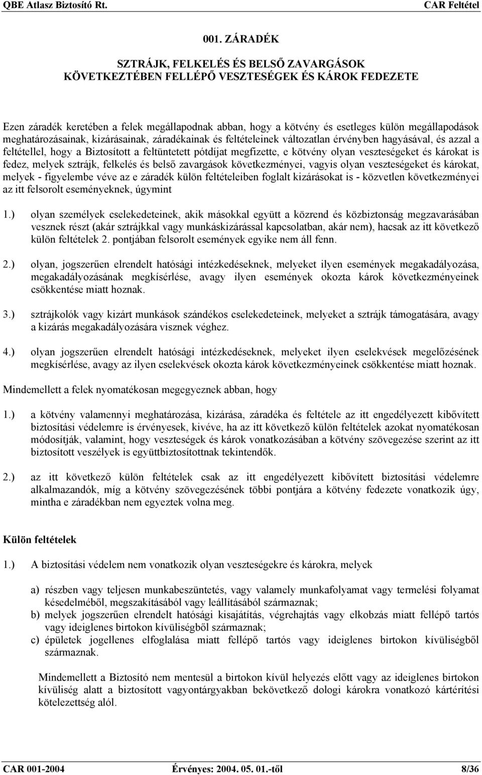 olyan veszteségeket és károkat, melyek - figyelembe véve az e záradék külön feltételeiben foglalt kizárásokat is - közvetlen következményei az itt felsorolt eseményeknek, úgymint 1.