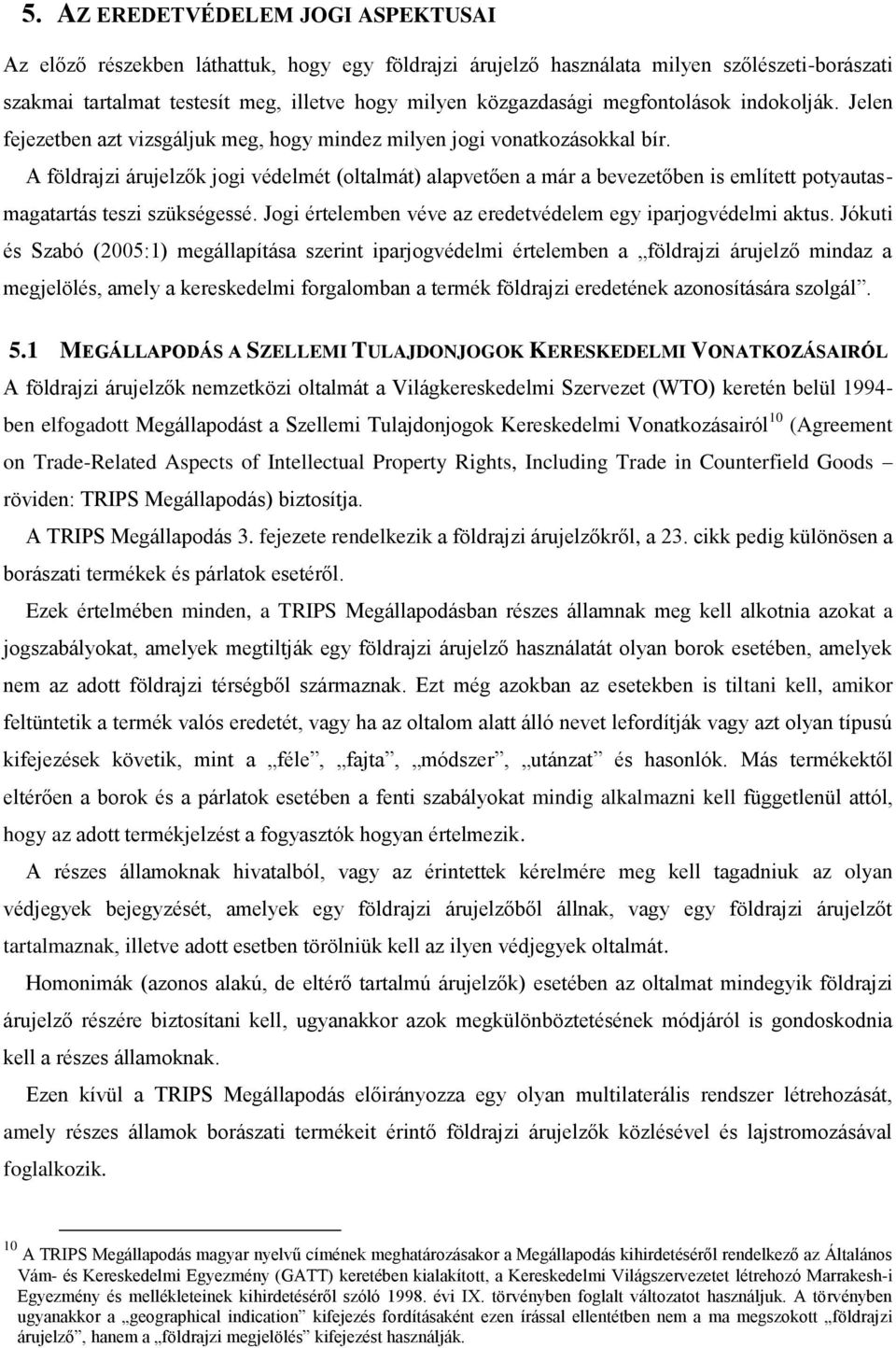 A földrajzi árujelzők jogi védelmét (oltalmát) alapvetően a már a bevezetőben is említett potyautasmagatartás teszi szükségessé. Jogi értelemben véve az eredetvédelem egy iparjogvédelmi aktus.