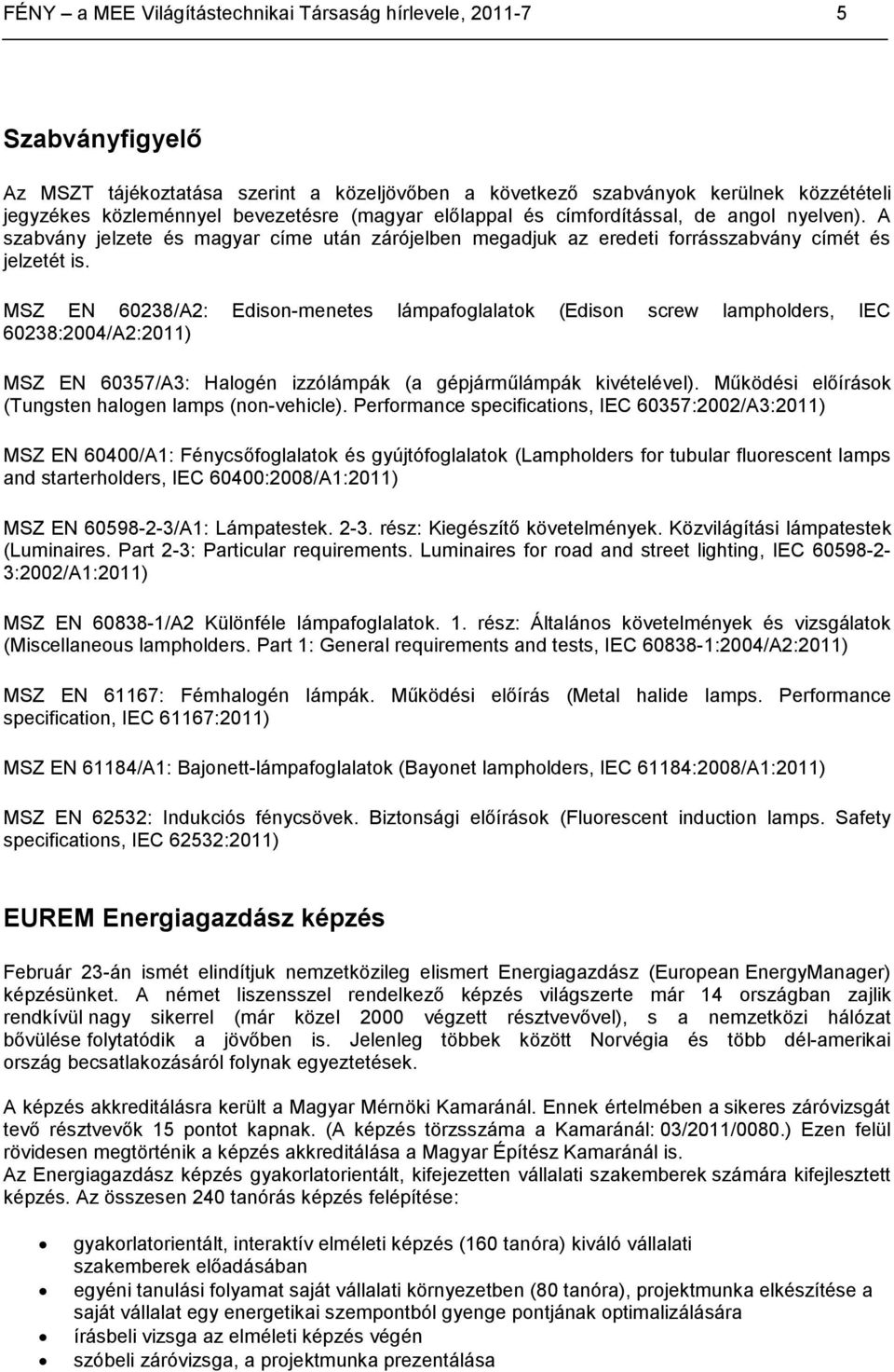 MSZ EN 60238/A2: Edison-menetes lámpafoglalatok (Edison screw lampholders, IEC 60238:2004/A2:2011) MSZ EN 60357/A3: Halogén izzólámpák (a gépjárműlámpák kivételével).