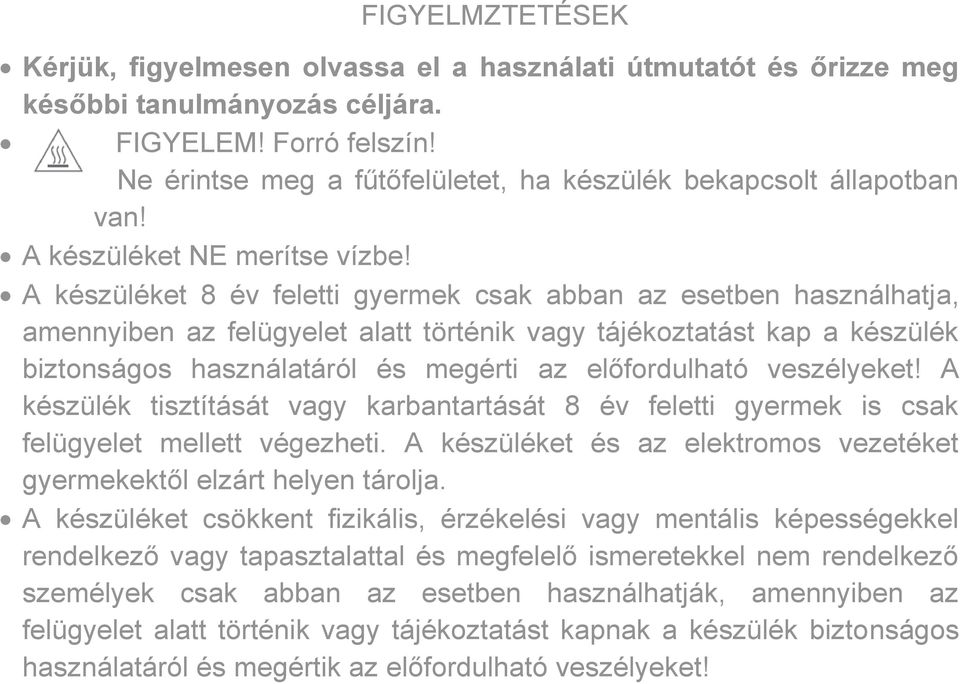 A készüléket 8 év feletti gyermek csak abban az esetben használhatja, amennyiben az felügyelet alatt történik vagy tájékoztatást kap a készülék biztonságos használatáról és megérti az előfordulható