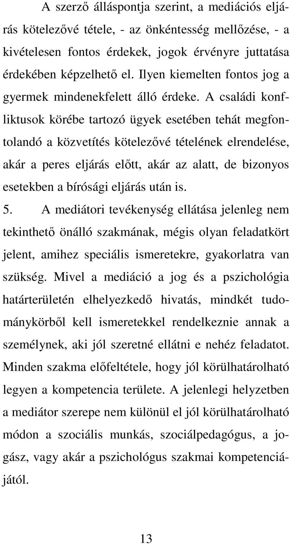 A családi konfliktusok körébe tartozó ügyek esetében tehát megfontolandó a közvetítés kötelezvé tételének elrendelése, akár a peres eljárás eltt, akár az alatt, de bizonyos esetekben a bírósági