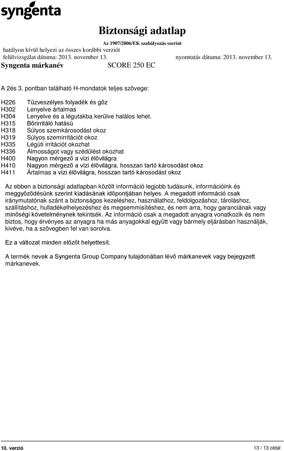 Bőrirritáló hatású Súlyos szemkárosodást okoz Súlyos szemirritációt okoz Légúti irritációt okozhat Álmosságot vagy szédülést okozhat Nagyon mérgező a vízi élővilágra Nagyon mérgező a vízi élővilágra,