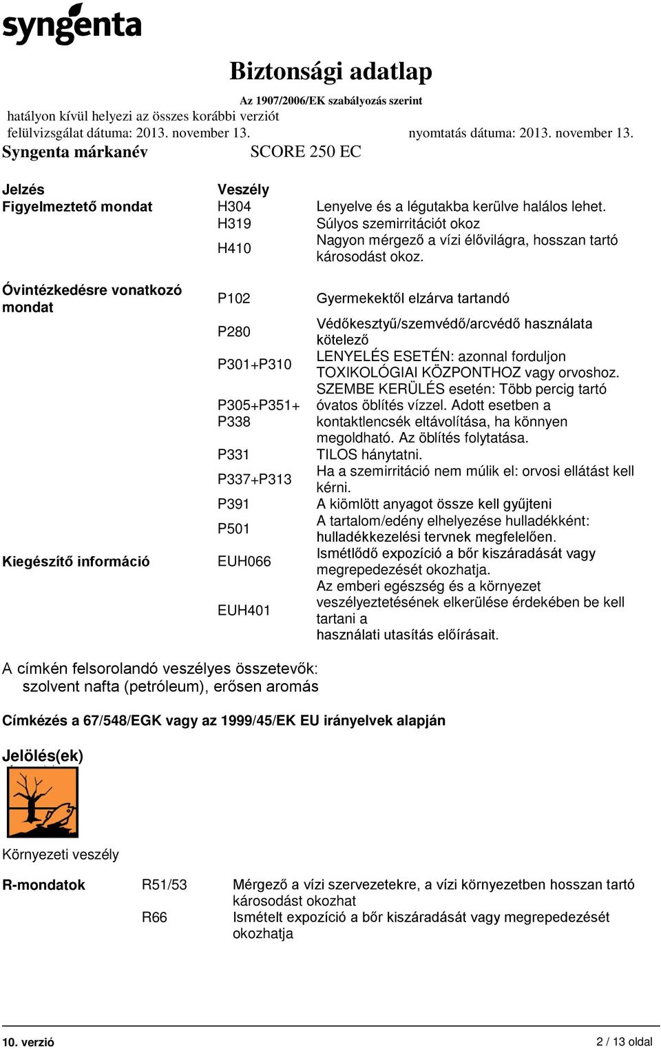 kötelező LENYELÉS ESETÉN: azonnal forduljon TOXIKOLÓGIAI KÖZPONTHOZ vagy orvoshoz. SZEMBE KERÜLÉS esetén: Több percig tartó óvatos öblítés vízzel.