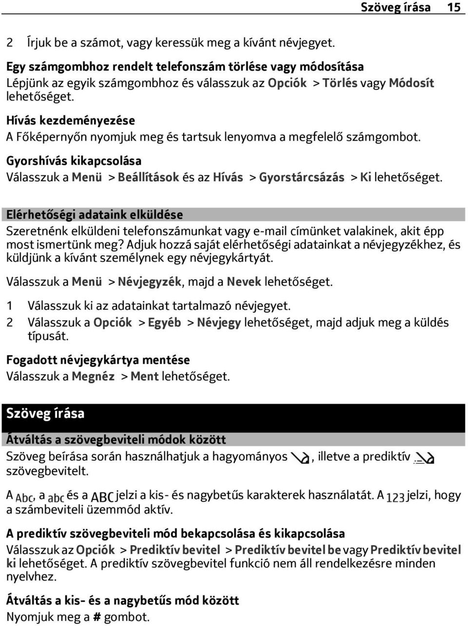 Hívás kezdeményezése A Főképernyőn nyomjuk meg és tartsuk lenyomva a megfelelő számgombot. Gyorshívás kikapcsolása Válasszuk a Menü > Beállítások és az Hívás > Gyorstárcsázás > Ki lehetőséget.