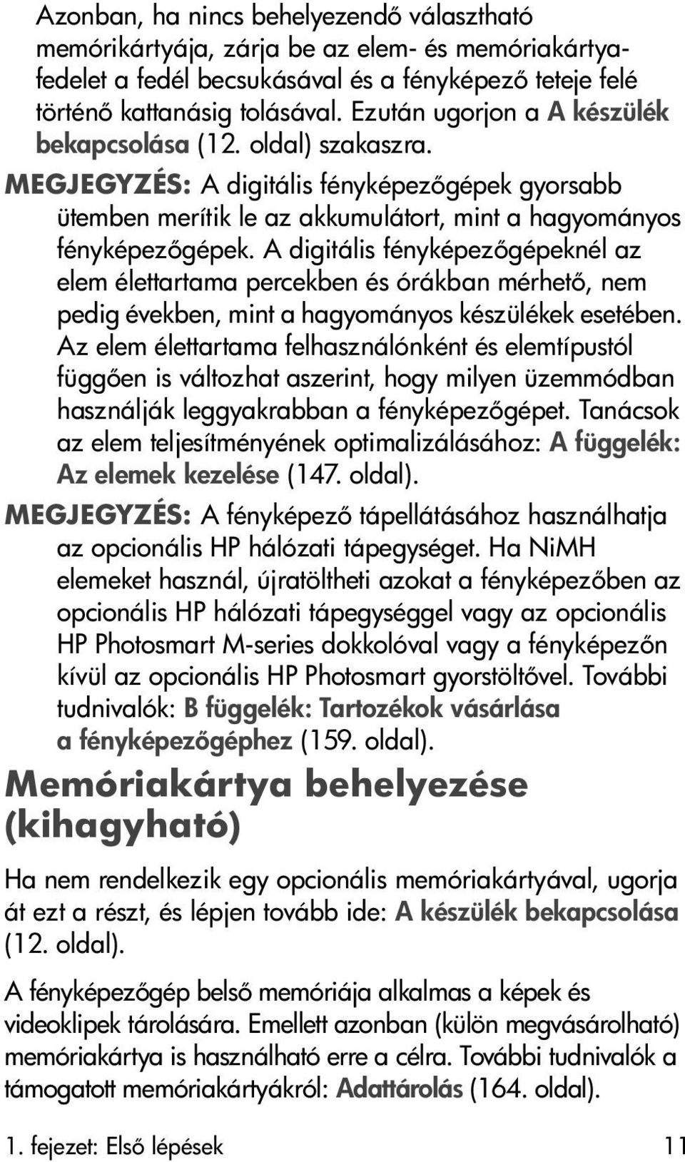 A digitális fényképez gépeknél az elem élettartama percekben és órákban mérhet, nem pedig években, mint a hagyományos készülékek esetében.