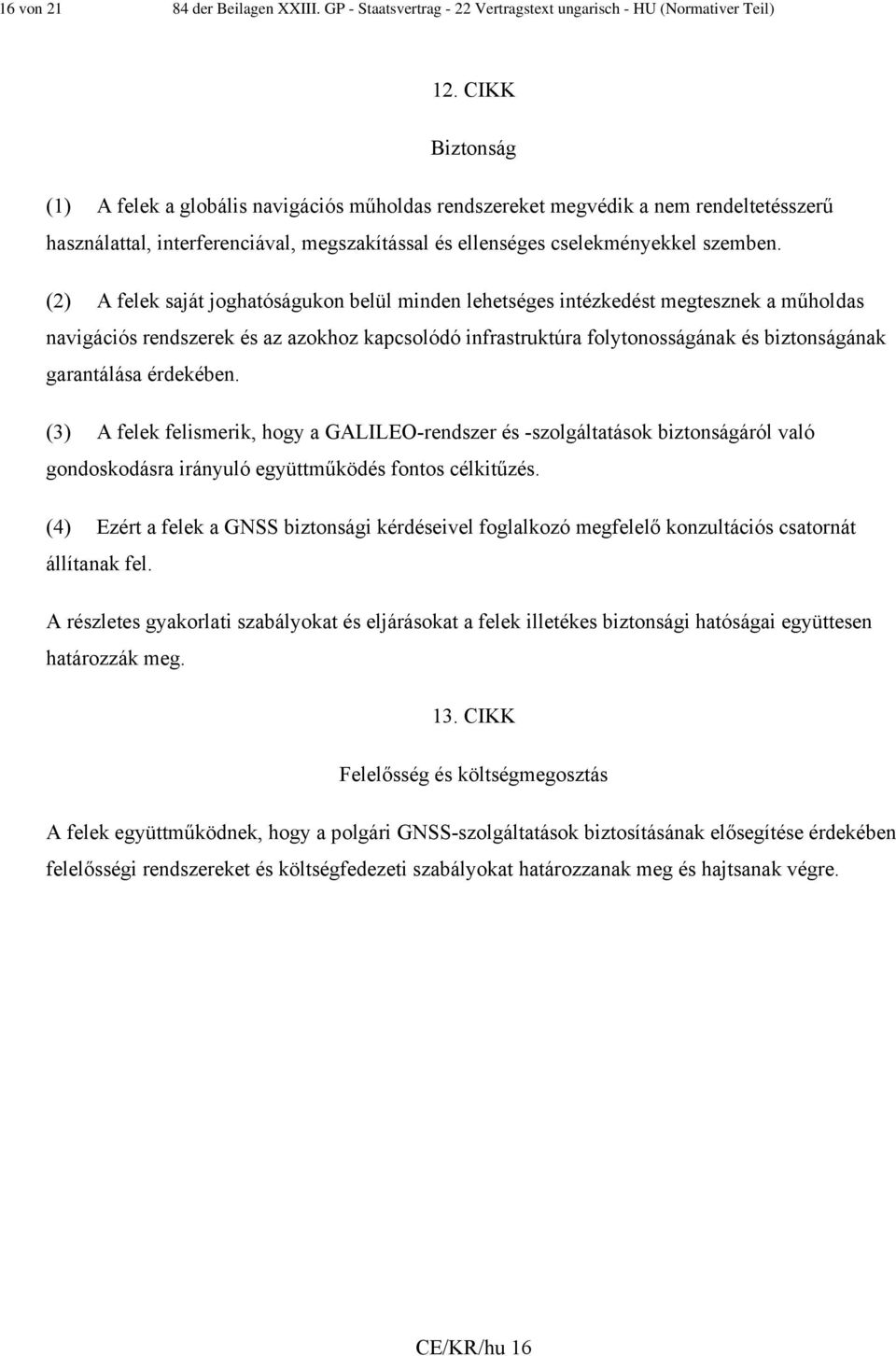 (2) A felek saját joghatóságukon belül minden lehetséges intézkedést megtesznek a műholdas navigációs rendszerek és az azokhoz kapcsolódó infrastruktúra folytonosságának és biztonságának garantálása