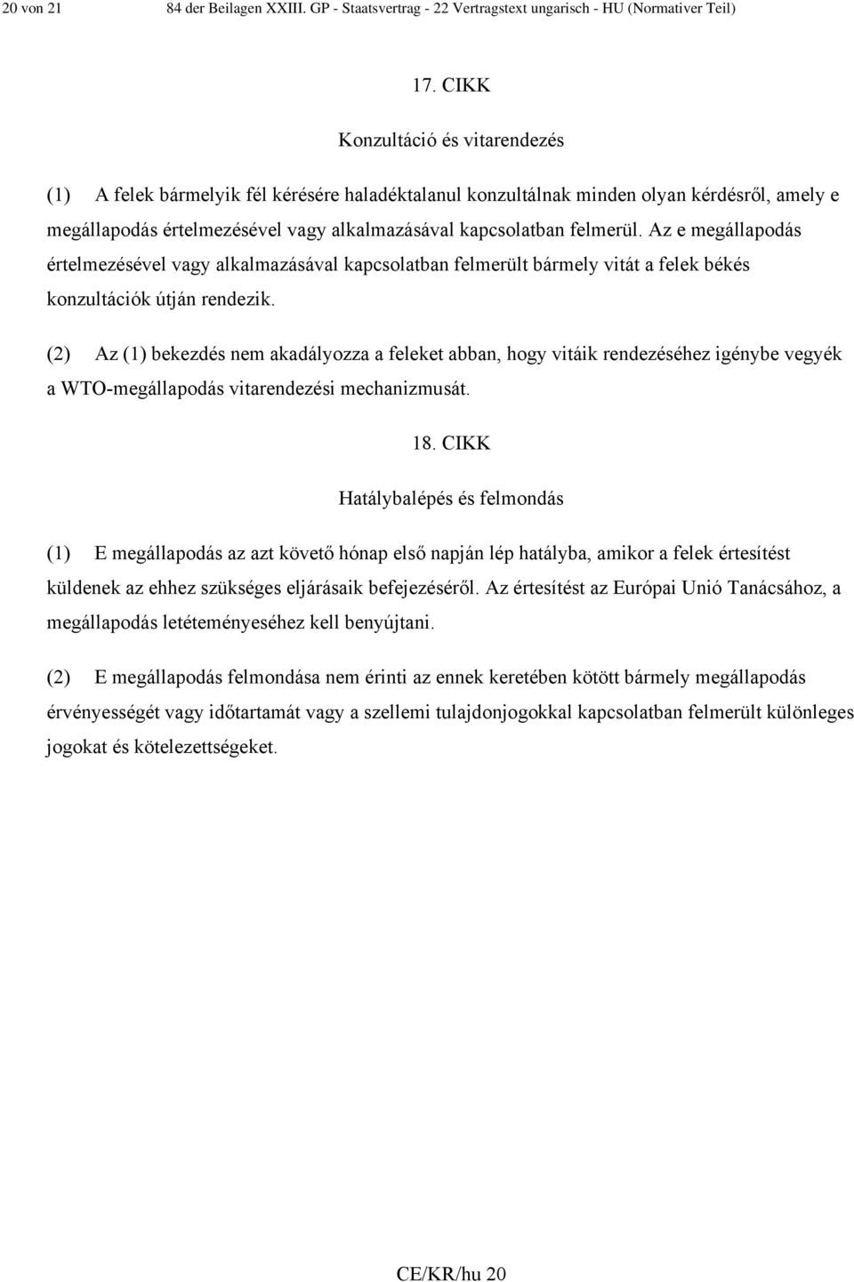 Az e megállapodás értelmezésével vagy alkalmazásával kapcsolatban felmerült bármely vitát a felek békés konzultációk útján rendezik.