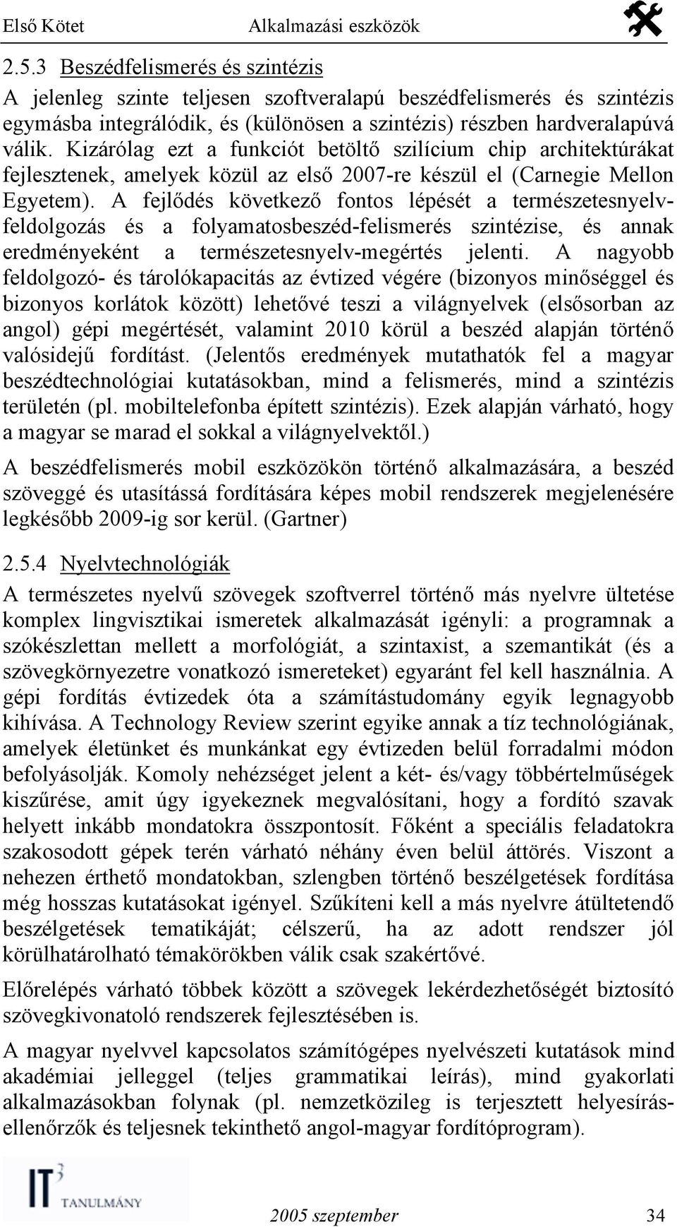 A fejlődés következő fontos lépését a természetesnyelvfeldolgozás és a folyamatosbeszéd-felismerés szintézise, és annak eredményeként a természetesnyelv-megértés jelenti.