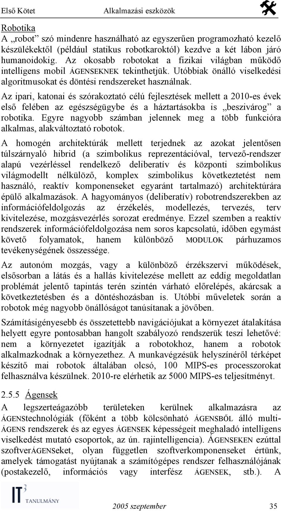 Az ipari, katonai és szórakoztató célú fejlesztések mellett a 2010-es évek első felében az egészségügybe és a háztartásokba is beszivárog a robotika.