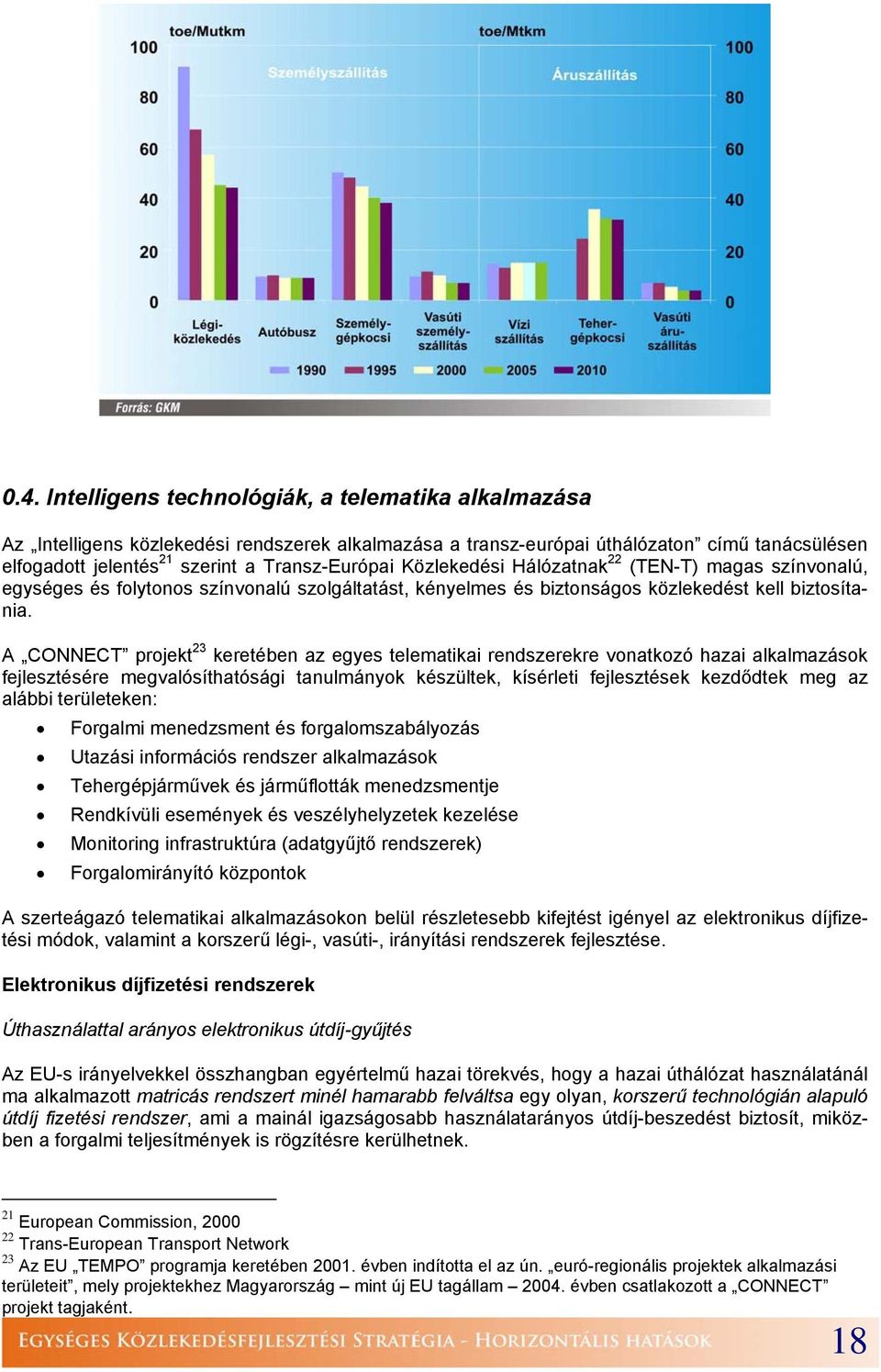 A CONNECT projekt 23 keretében az egyes telematikai rendszerekre vonatkozó hazai alkalmazások fejlesztésére megvalósíthatósági tanulmányok készültek, kísérleti fejlesztések kezdődtek meg az alábbi