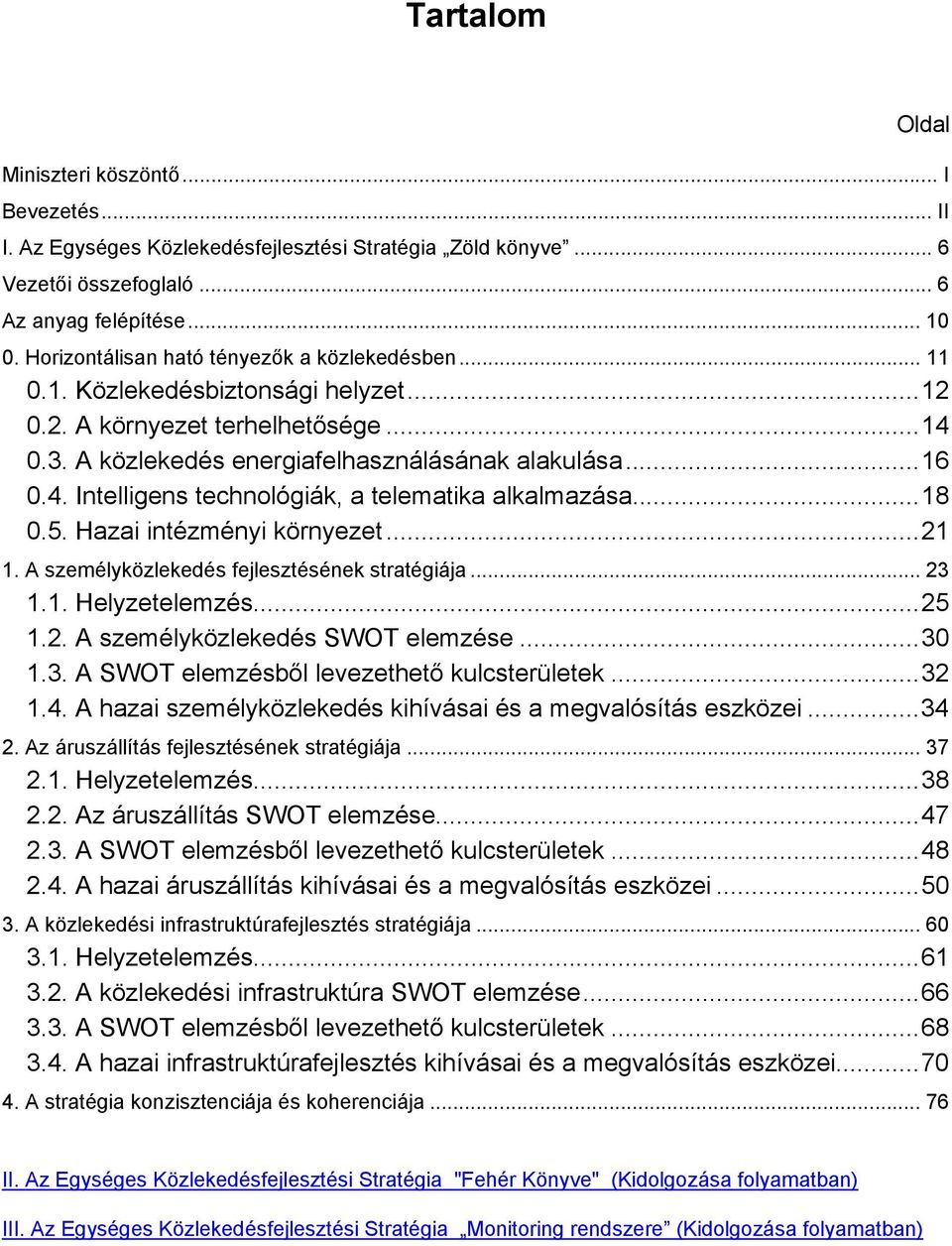 ..18 0.5. Hazai intézményi környezet...21 1. A személyközlekedés fejlesztésének stratégiája... 23 1.1. Helyzetelemzés...25 1.2. A személyközlekedés SWOT elemzése...30 1.3. A SWOT elemzésből levezethető kulcsterületek.