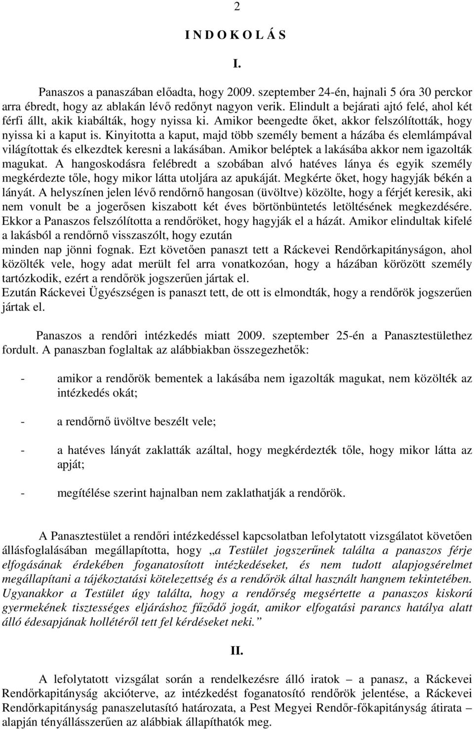 Kinyitotta a kaput, majd több személy bement a házába és elemlámpával világítottak és elkezdtek keresni a lakásában. Amikor beléptek a lakásába akkor nem igazolták magukat.