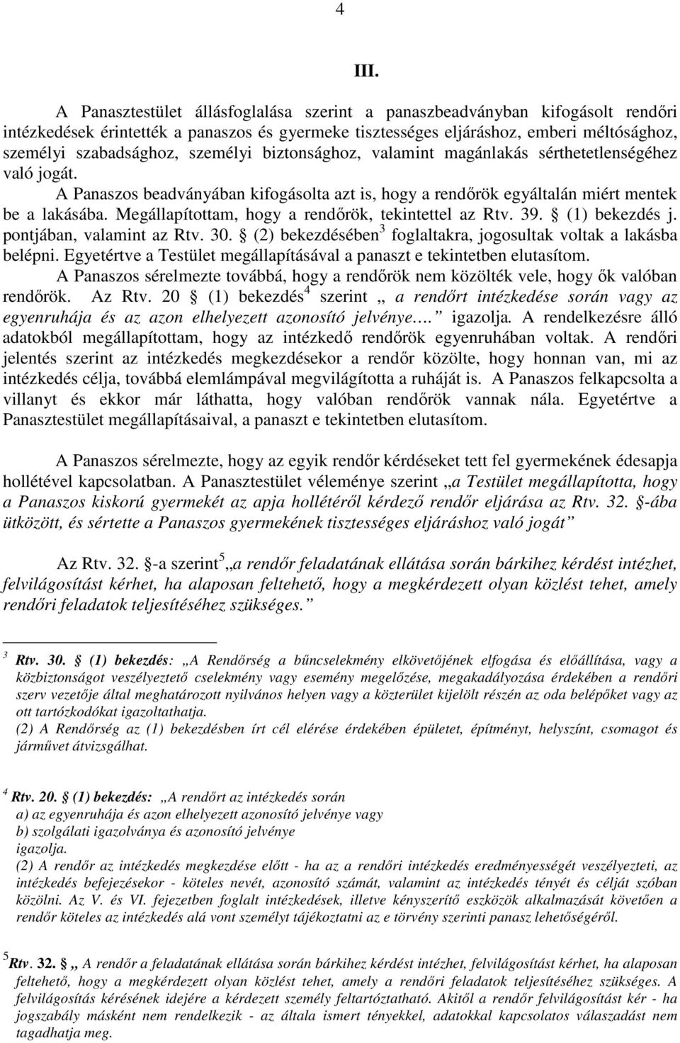 Megállapítottam, hogy a rendőrök, tekintettel az Rtv. 39. (1) bekezdés j. pontjában, valamint az Rtv. 30. (2) bekezdésében 3 foglaltakra, jogosultak voltak a lakásba belépni.