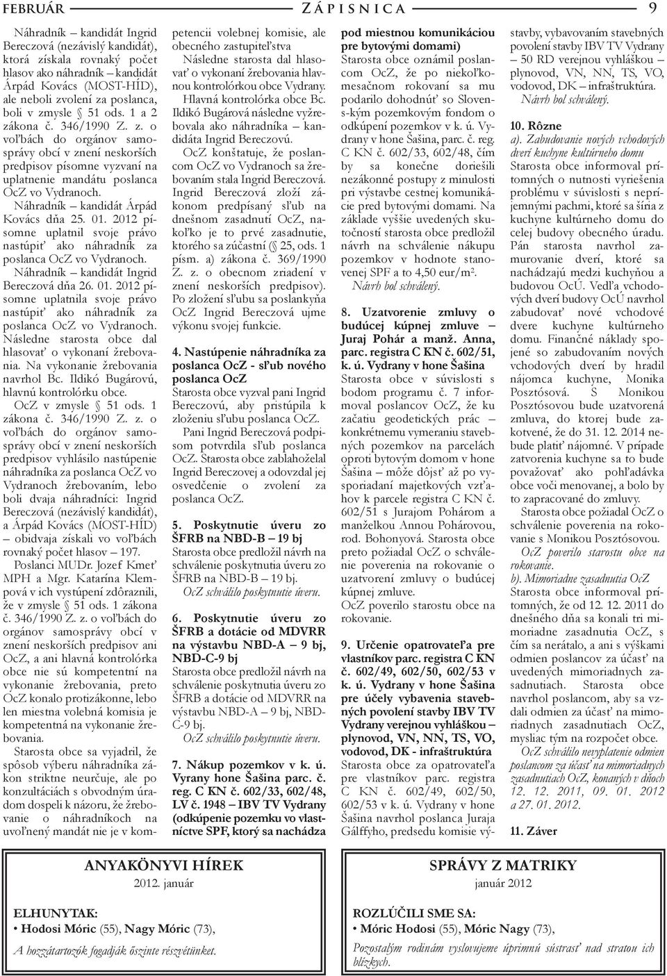 Náhradník kandidát Árpád Kovács dňa 25. 01. 2012 písomne uplatnil svoje právo nastúpiť ako náhradník za Náhradník kandidát Ingrid Bereczová dňa 26. 01. 2012 písomne uplatnila svoje právo nastúpiť ako náhradník za Následne starosta obce dal hlasovať o vykonaní žrebovania.