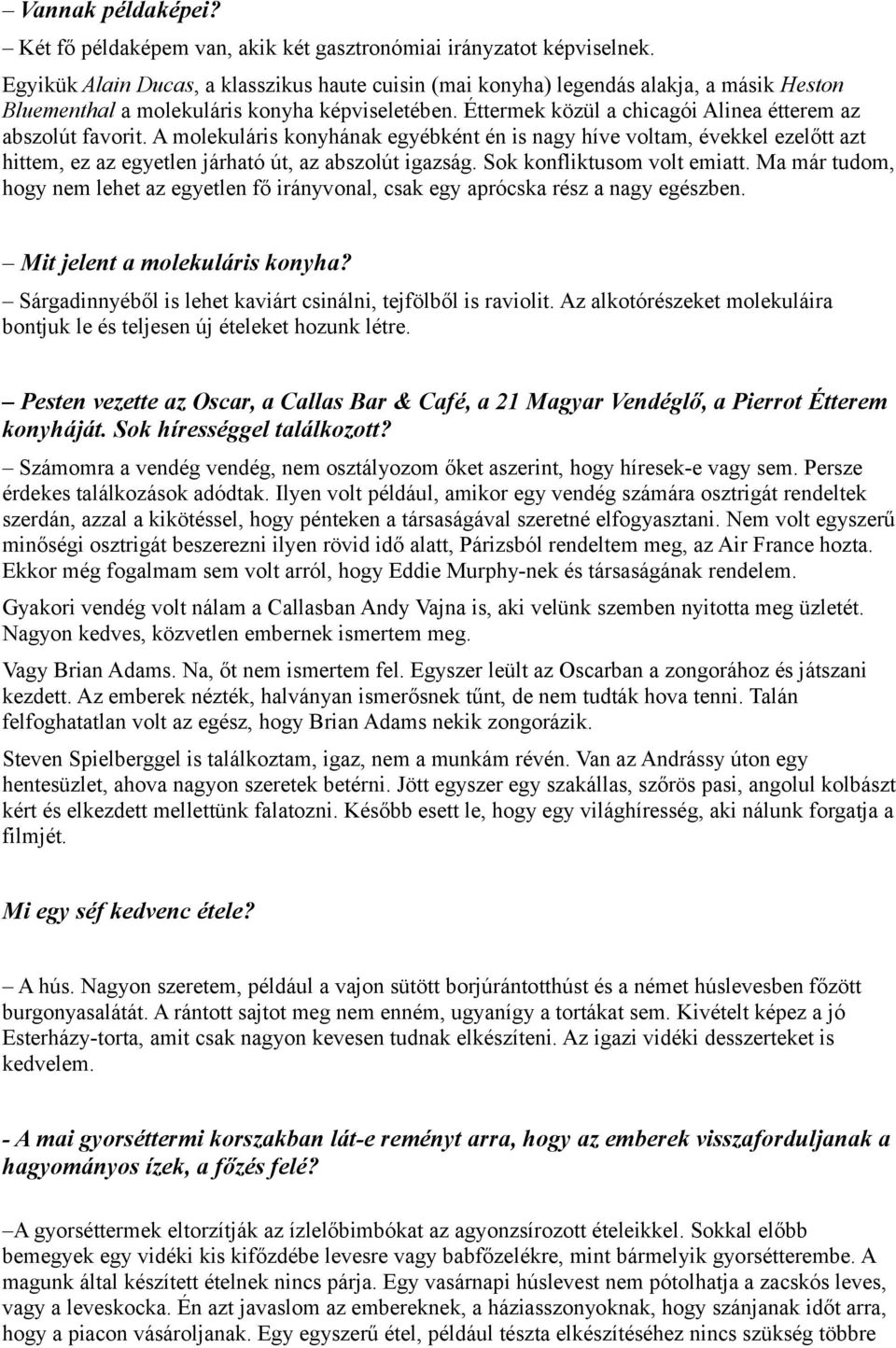 Éttermek közül a chicagói Alinea étterem az abszolút favorit. A molekuláris konyhának egyébként én is nagy híve voltam, évekkel ezelőtt azt hittem, ez az egyetlen járható út, az abszolút igazság.