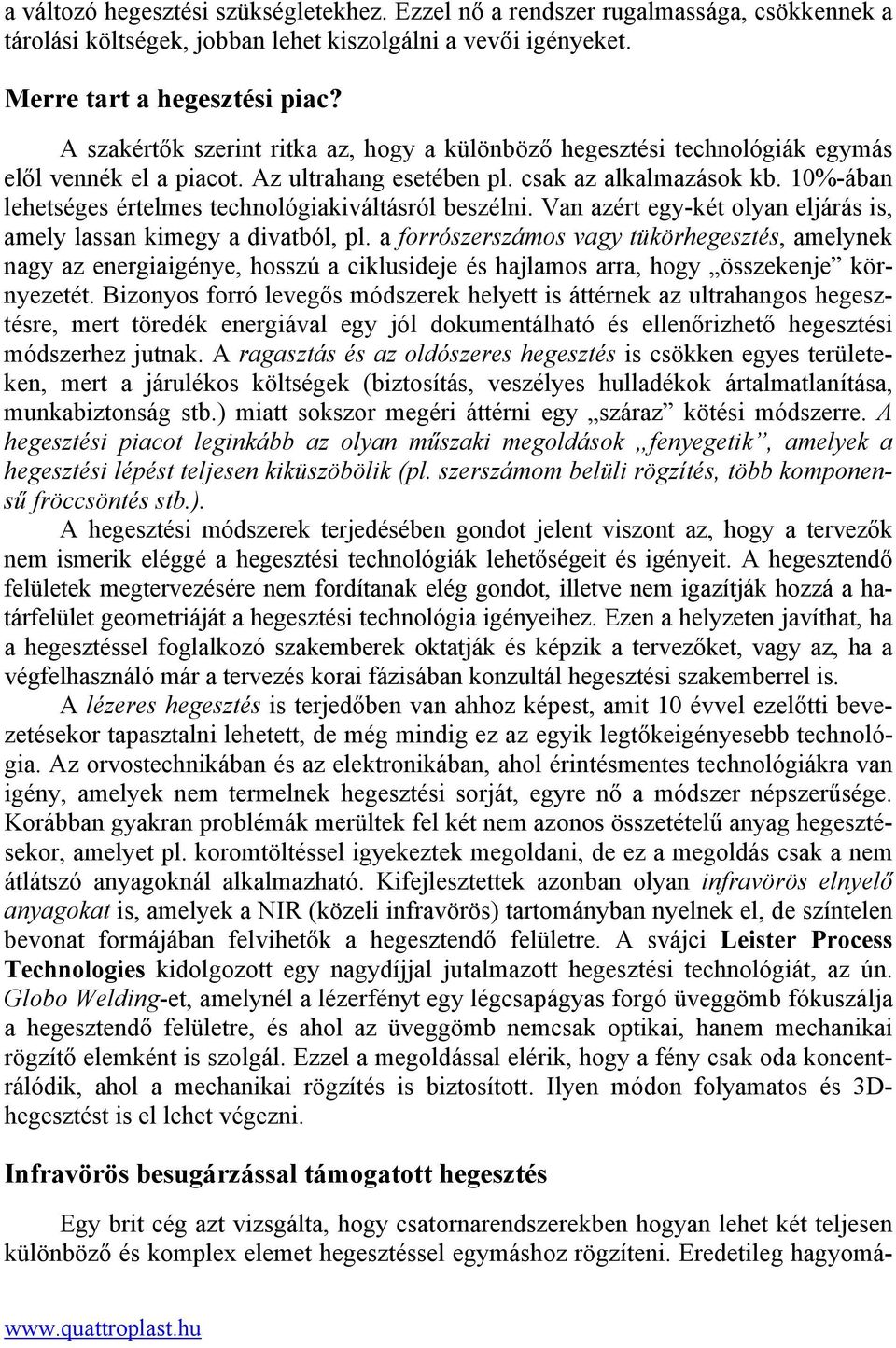 10%-ában lehetséges értelmes technológiakiváltásról beszélni. Van azért egy-két olyan eljárás is, amely lassan kimegy a divatból, pl.