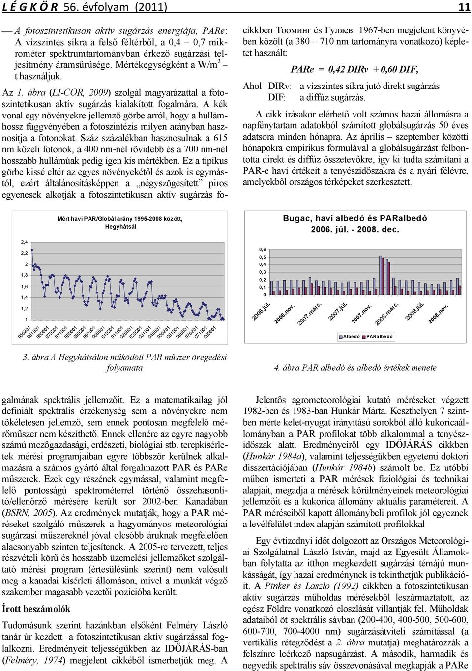 jutó direkt sugárzás DIF: a diffúz sugárzás. A cikk írásakor elérhető volt számos hazai állomásra a napfénytartam adatokból számított globálsugárzás 50 éves adatsora minden hónapra.