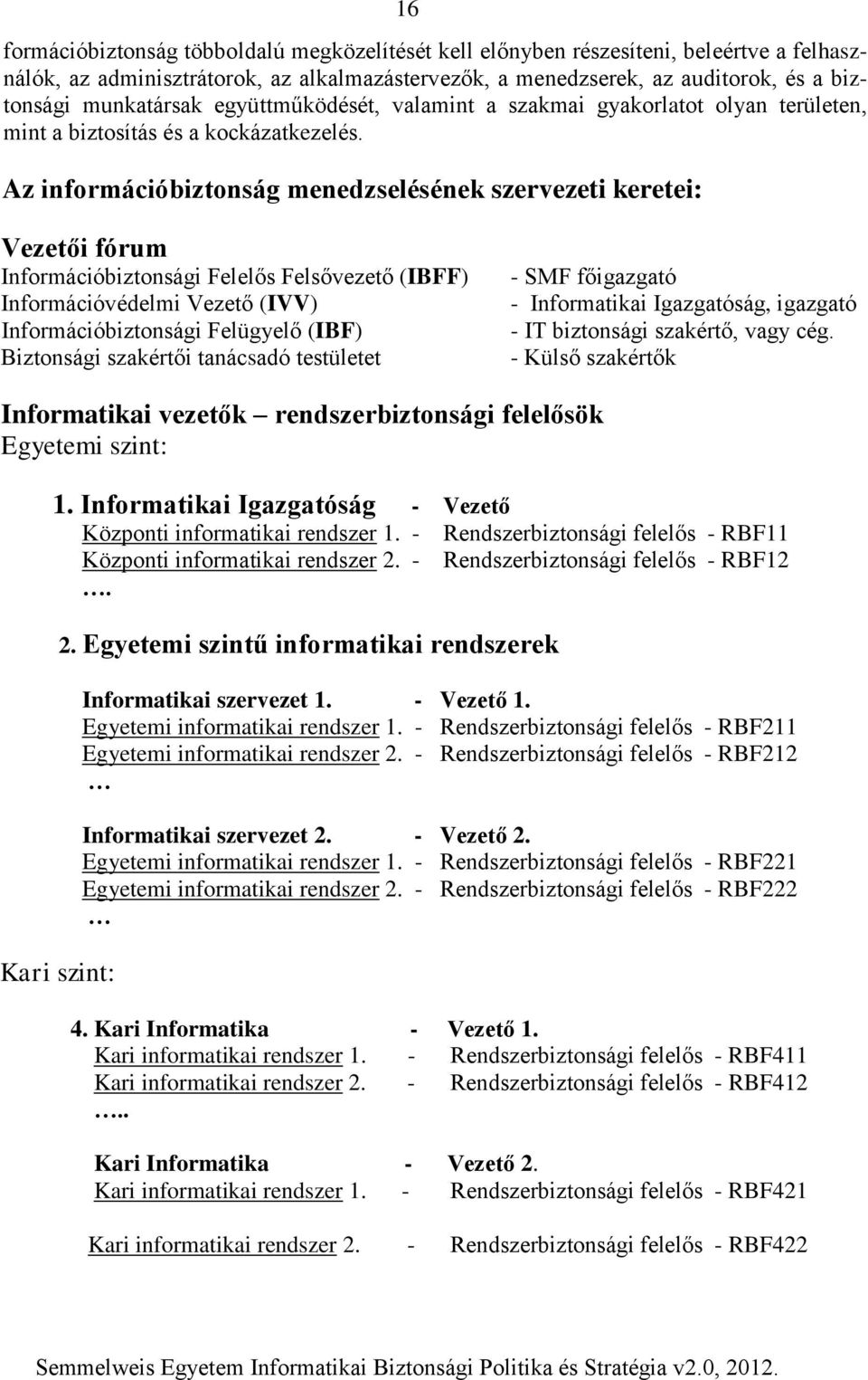 Az információbiztonság menedzselésének szervezeti keretei: Vezetői fórum Információbiztonsági Felelős Felsővezető (IBFF) Információvédelmi Vezető (IVV) Információbiztonsági Felügyelő (IBF) Biztonsági