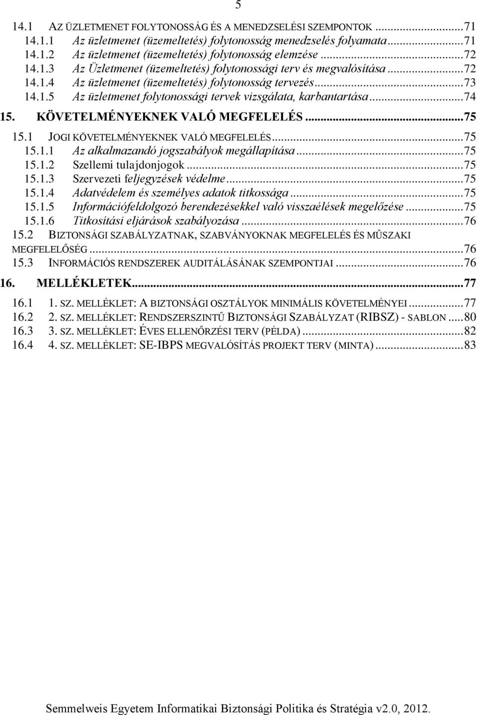 .. 74 15. KÖVETELMÉNYEKNEK VALÓ MEGFELELÉS... 75 15.1 JOGI KÖVETELMÉNYEKNEK VALÓ MEGFELELÉS... 75 15.1.1 Az alkalmazandó jogszabályok megállapítása... 75 15.1.2 Szellemi tulajdonjogok... 75 15.1.3 Szervezeti feljegyzések védelme.