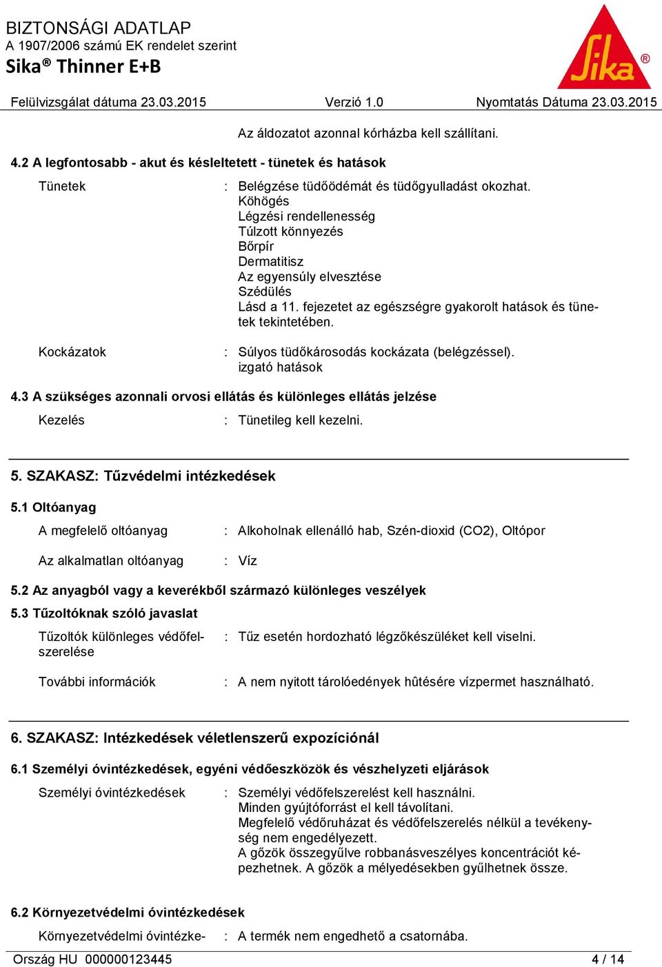 Kockázatok : Súlyos tüdőkárosodás kockázata (belégzéssel). izgató hatások 4.3 A szükséges azonnali orvosi ellátás és különleges ellátás jelzése Kezelés : Tünetileg kell kezelni. 5.