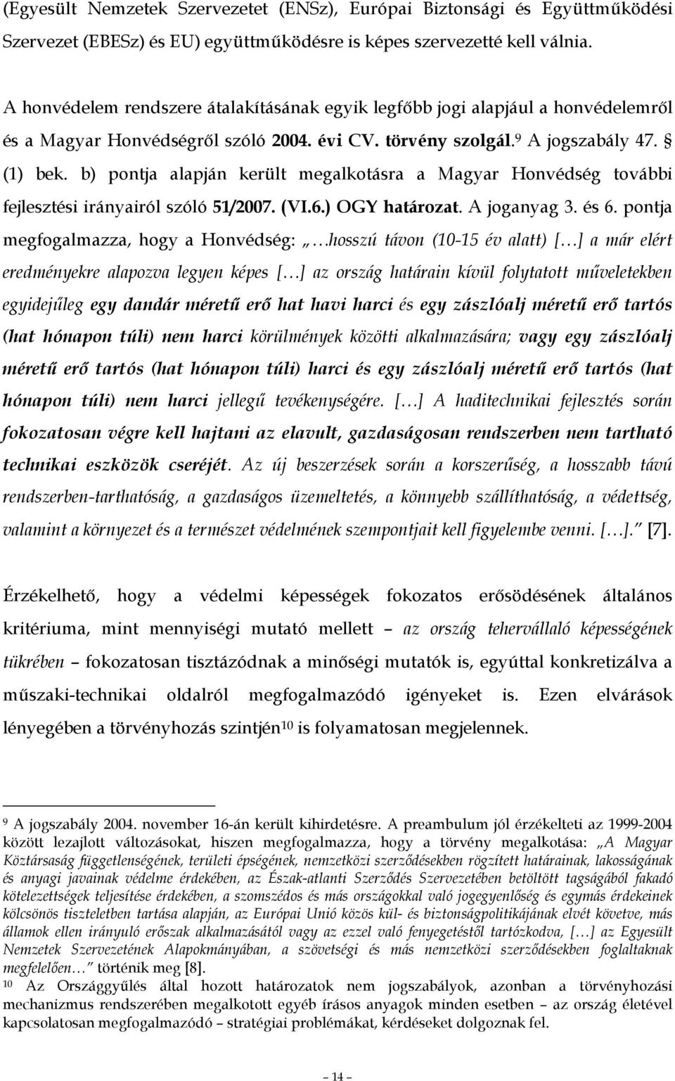 b) pontja alapján került megalkotásra a Magyar Honvédség további fejlesztési irányairól szóló 51/2007. (VI.6.) OGY határozat. A joganyag 3. és 6.