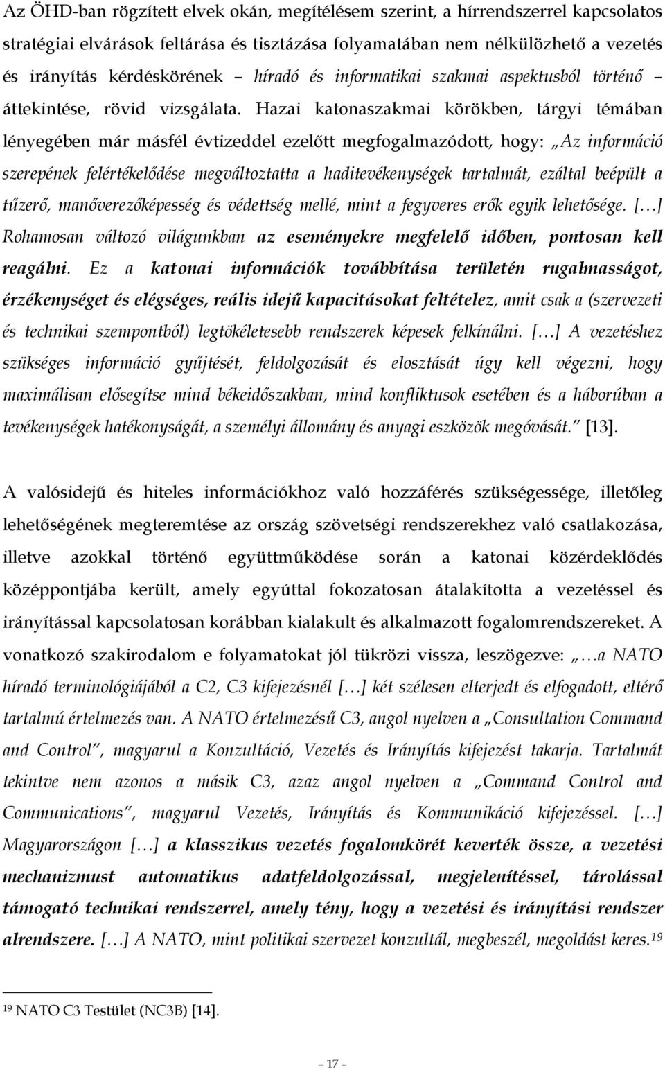 Hazai katonaszakmai körökben, tárgyi témában lényegében már másfél évtizeddel ezelıtt megfogalmazódott, hogy: Az információ szerepének felértékelıdése megváltoztatta a haditevékenységek tartalmát,