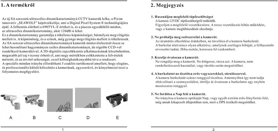 Ez a dinamikatartomány garantálja a tökéletes képminőséget, bármilyen megvilágítás mellett is. A képminőség, és a színek, még gyenge megvilágítás mellett is tökéletesek.