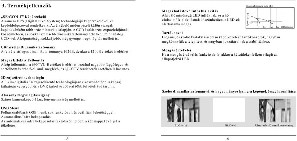 A képminőség, sokkal jobb, még gyenge megvilágítás mellett is. Ultraszéles Dinamikatartomány A felvétel átlagos dinamikatartománya 102dB, de akár a 120dB értéket is elérheti.