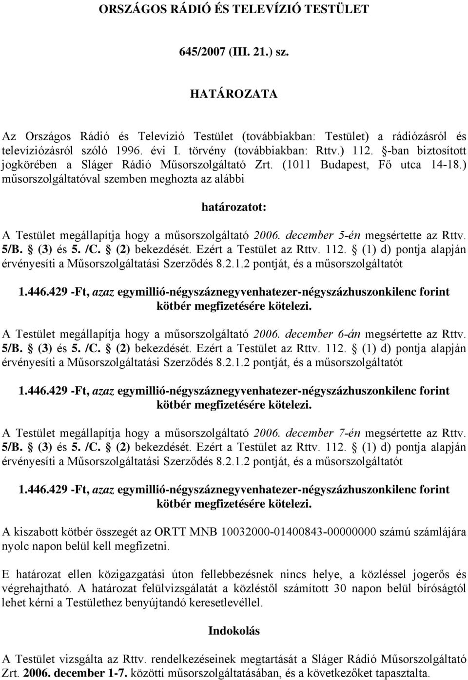 ) műsorszolgáltatóval szemben meghozta az alábbi határozatot: A Testület megállapítja hogy a műsorszolgáltató 2006. december 5-én megsértette az Rttv. 5/B. (3) és 5. /C. (2) bekezdését.