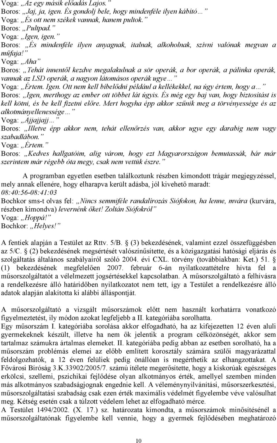 Voga: Aha Boros: Tehát innentől kezdve megalakulnak a sör operák, a bor operák, a pálinka operák, vannak az LSD operák, a nagyon látomásos operák ugye Voga: Értem. Igen.