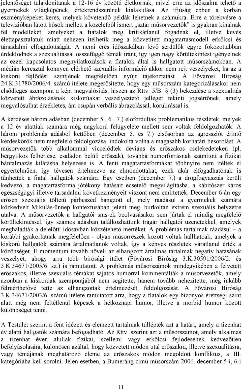 Erre a törekvésre a televízióban látott hősök mellett a közéletből ismert sztár műsorvezetők is gyakran kínálnak fel modelleket, amelyeket a fiatalok még kritikátlanul fogadnak el, illetve kevés