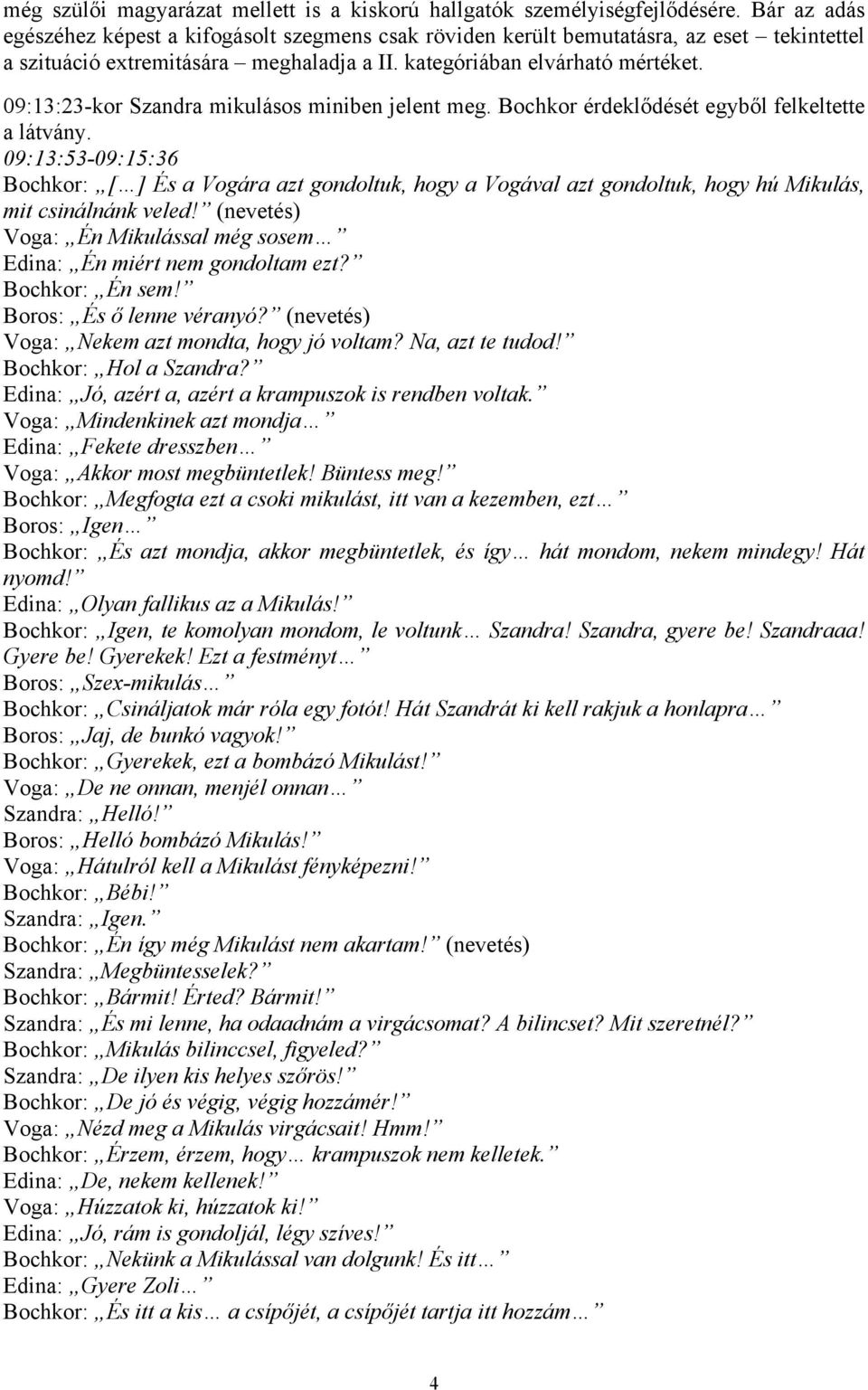 09:13:23-kor Szandra mikulásos miniben jelent meg. Bochkor érdeklődését egyből felkeltette a látvány.