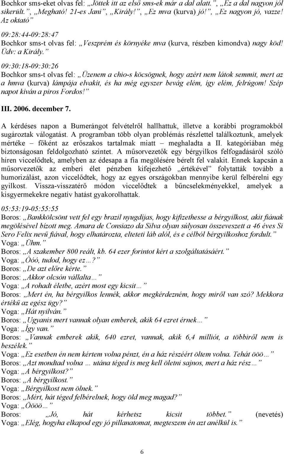 09:30:18-09:30:26 Bochkor sms-t olvas fel: Üzenem a chio-s köcsögnek, hogy azért nem látok semmit, mert az a hmva (kurva) lámpája elvakít, és ha még egyszer bevág elém, így elém, felrúgom!