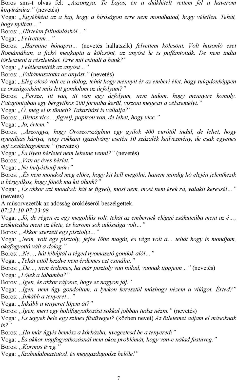 Volt hasonló eset Romániában, a fickó megkapta a kölcsönt, az anyóst le is puffantották. De nem tudta törleszteni a részleteket. Erre mit csinált a bank?