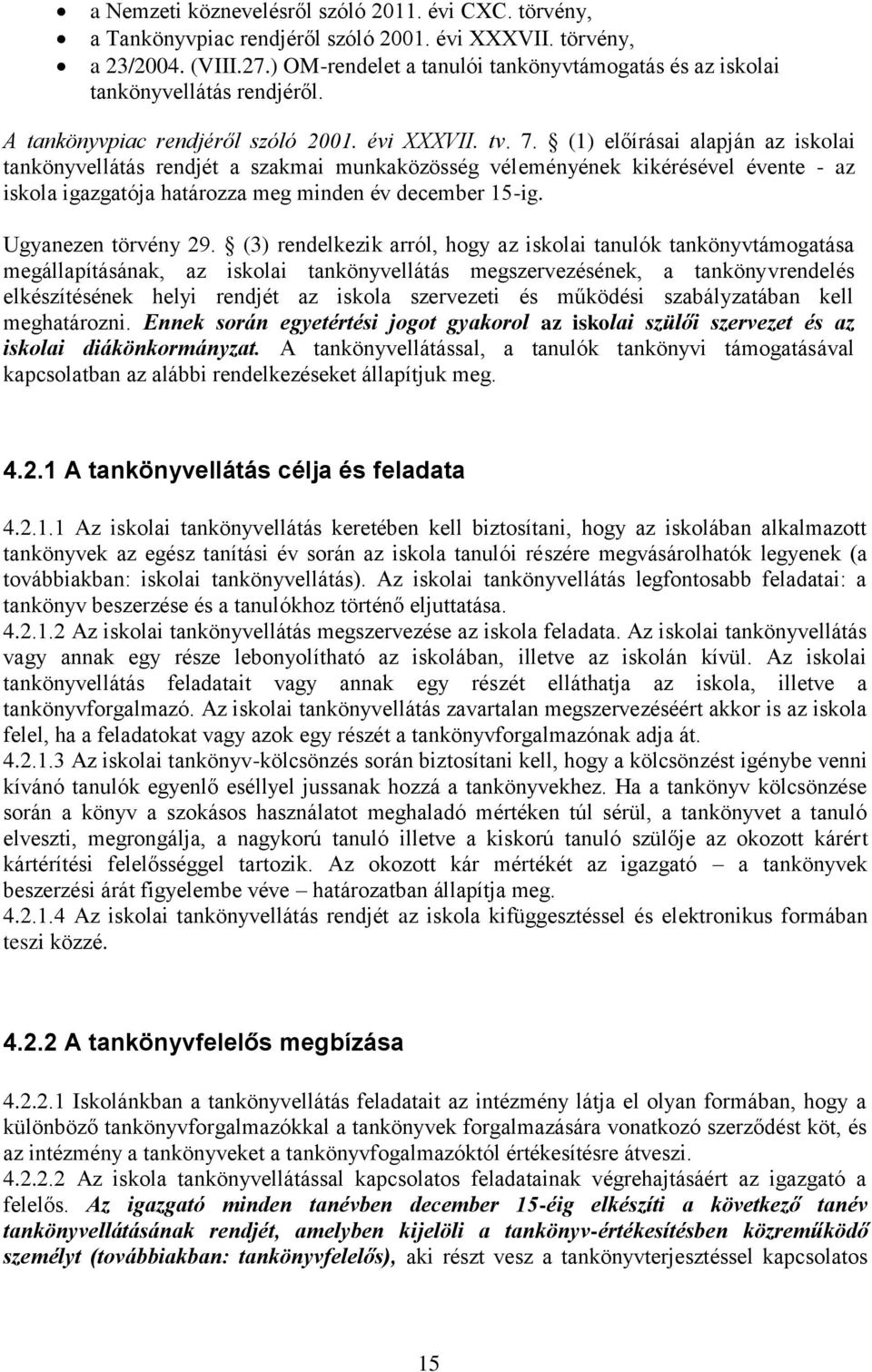 (1) előírásai alapján az iskolai tankönyvellátás rendjét a szakmai munkaközösség véleményének kikérésével évente - az iskola igazgatója határozza meg minden év december 15-ig. Ugyanezen törvény 29.