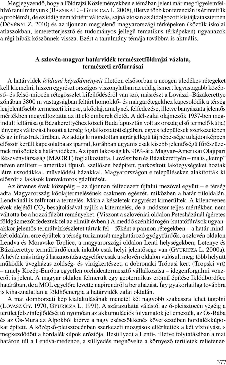 2010) és az újonnan megjelenő magyarországi térképeken (köztük iskolai atlaszokban, ismeretterjesztő és tudományos jellegű tematikus térképeken) ugyanazok a régi hibák köszönnek vissza.